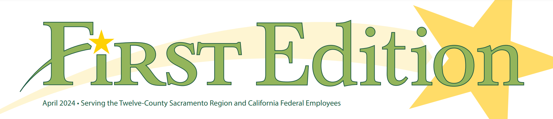 First Edition banner - 
                        April 2024 - Serving the Twelve County Sacramento Region and California Federal Employees